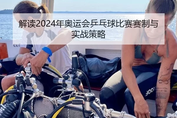 解读2024年奥运会乒乓球比赛赛制与实战策略