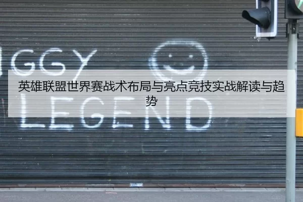 英雄联盟世界赛战术布局与亮点竞技实战解读与趋势